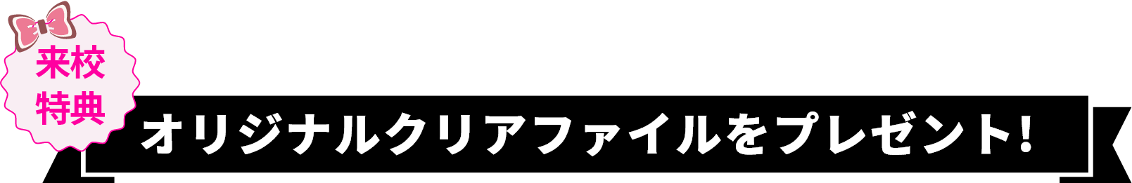 来校特典 オリジナルクリアファイルをプレゼント!