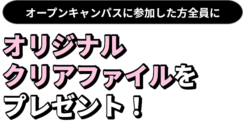 オープンキャンパスに参加した方全員にオリジナルクリアファイルをプレゼント！