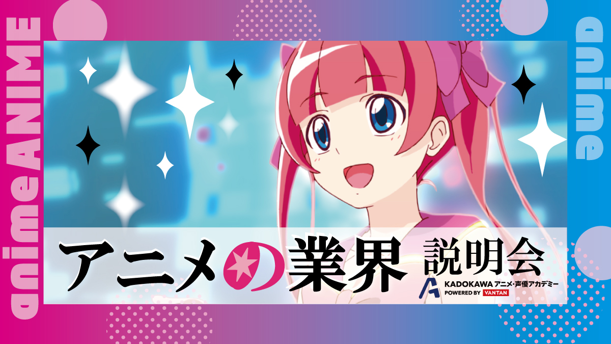 アニメの未来と今を知る！アニメ業界デビュー応援説明会│KADOKAWAアニメ・声優・マンガアカデミー【東京・大阪・名古屋・仙台】