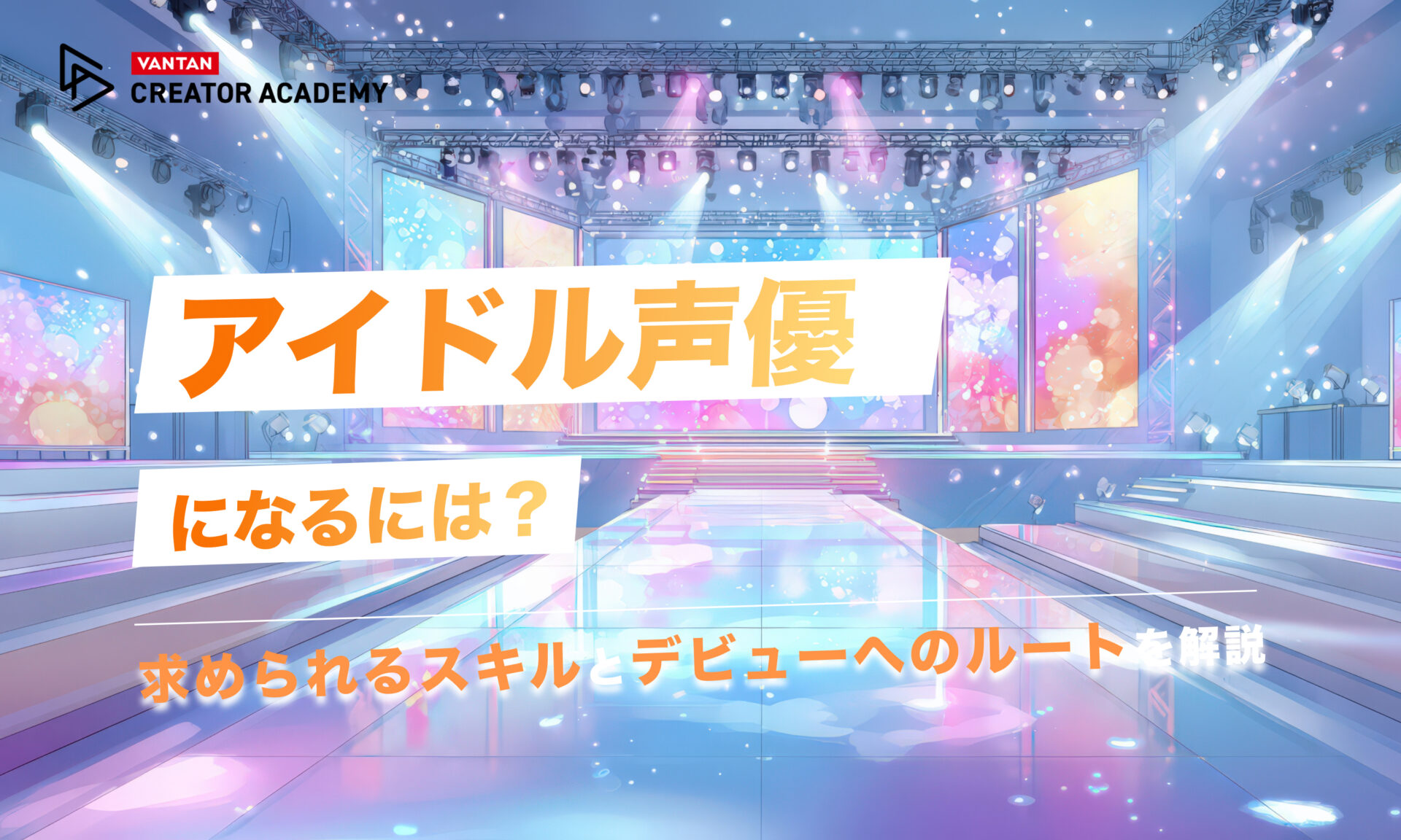 アイドル声優になるには？求められるスキルとデビューへのルートを解説